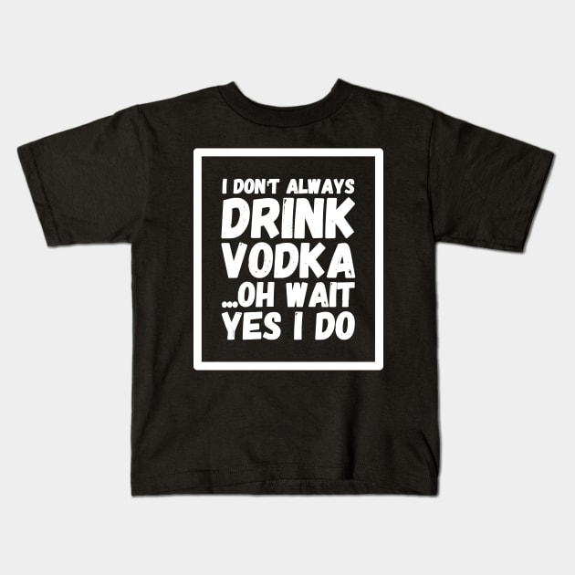 I don't always drink vodka oh wait yes I do Kids T-Shirt by captainmood